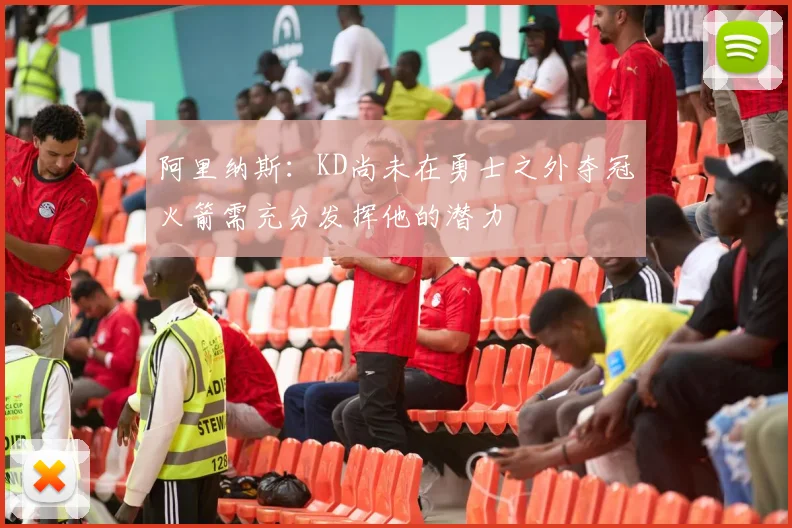 阿里纳斯：KD尚未在勇士之外夺冠火箭需充分发挥他的潜力