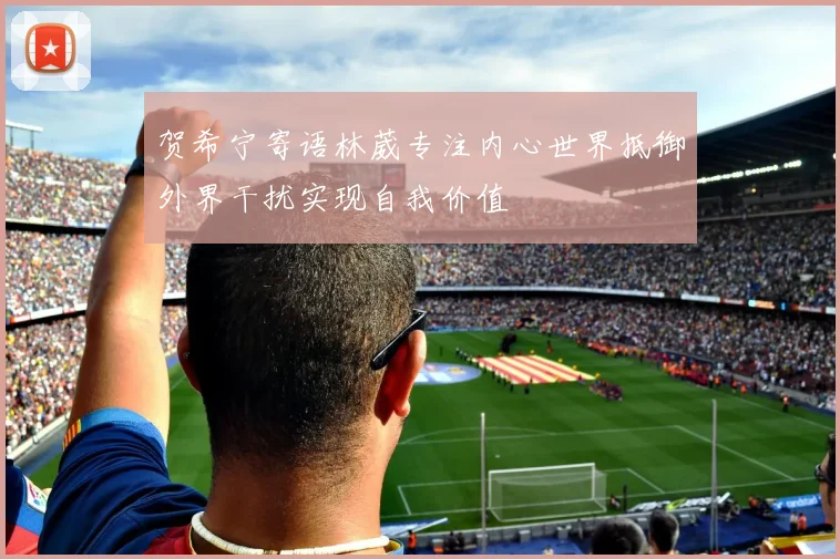 贺希宁寄语林葳专注内心世界抵御外界干扰实现自我价值