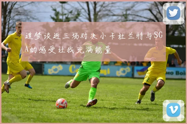 追梦谈近三场对决小卡杜兰特与SGA的感受让我充满能量