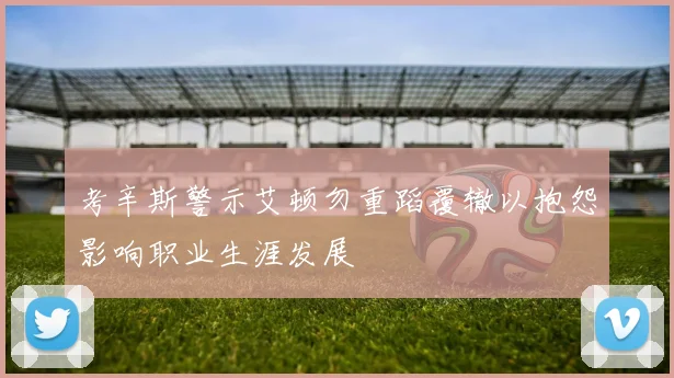 考辛斯警示艾顿勿重蹈覆辙以抱怨影响职业生涯发展