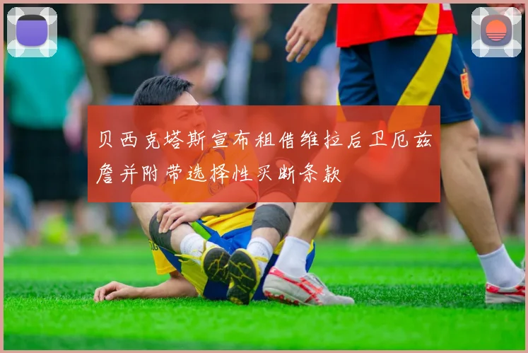 贝西克塔斯宣布租借维拉后卫厄兹詹并附带选择性买断条款