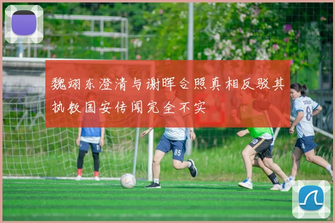 魏翊东澄清与谢晖合照真相反驳其执教国安传闻完全不实