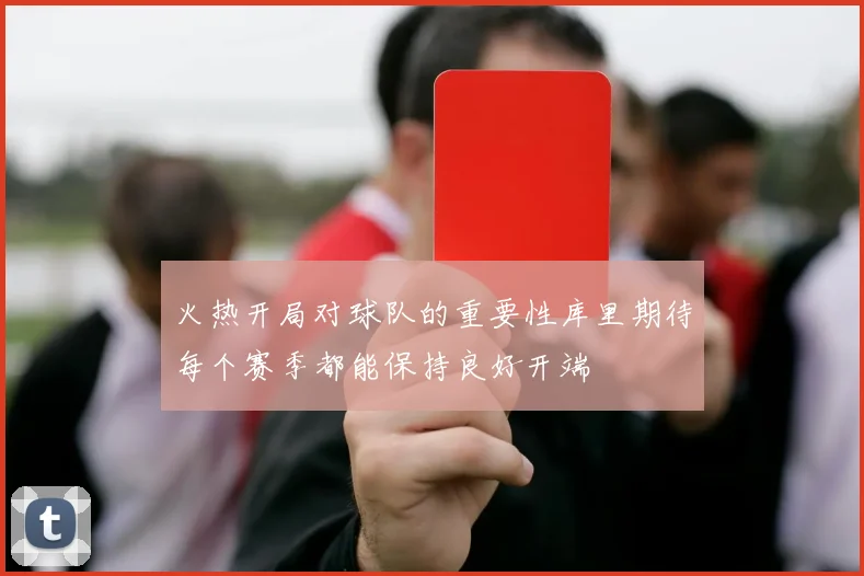 火热开局对球队的重要性库里期待每个赛季都能保持良好开端