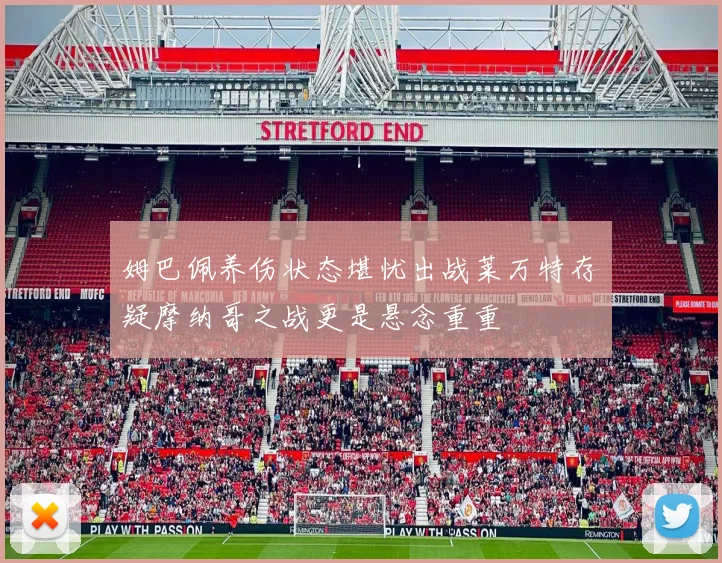姆巴佩养伤状态堪忧出战莱万特存疑摩纳哥之战更是悬念重重