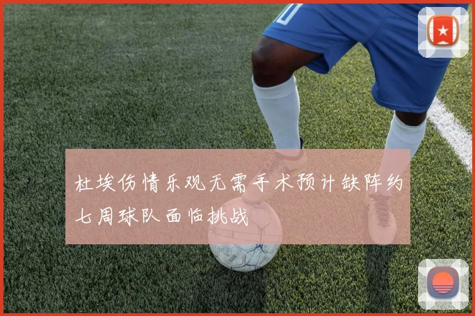 杜埃伤情乐观无需手术预计缺阵约七周球队面临挑战