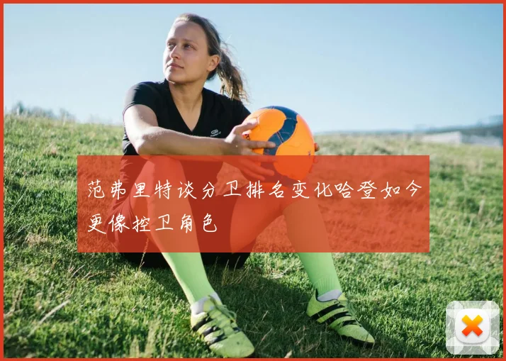 范弗里特谈分卫排名变化哈登如今更像控卫角色