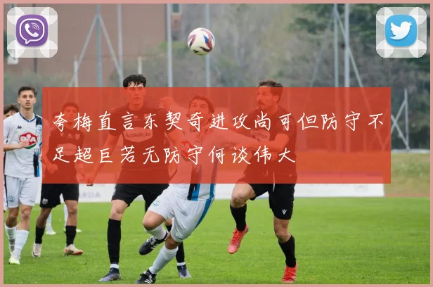 夸梅直言东契奇进攻尚可但防守不足超巨若无防守何谈伟大